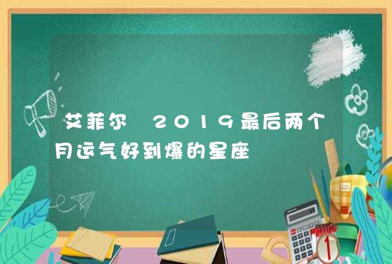 艾菲尔 2019最后两个月运气好到爆的星座